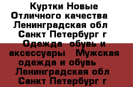 Куртки Новые Отличного качества  - Ленинградская обл., Санкт-Петербург г. Одежда, обувь и аксессуары » Мужская одежда и обувь   . Ленинградская обл.,Санкт-Петербург г.